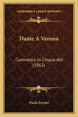 Dante A Verona: Commedia In Cinque Atti (1862) - Ferrari, Paolo