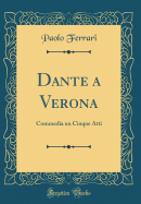 Dante a Verona: Commedia Un Cinque Atti (Classic Reprint)