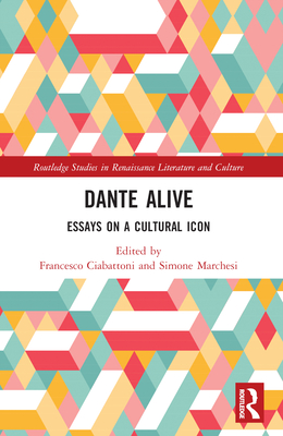 Dante Alive: Essays on a Cultural Icon - Ciabattoni, Francesco (Editor), and Marchesi, Simone (Editor)