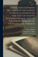 Dante and Giovanni Del Virgilio, Including a Critical Edition of the Text of Dante's Eclogae Latinae, and of the Poetic Remains of Giovanni Del Virgilio