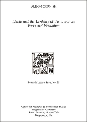 Dante and the Legibility of the Universe: Facts and Narratives: Bernardo Lecture Series, No. 21 - Cornish, Alison, and Holmes, Olivia (Editor)