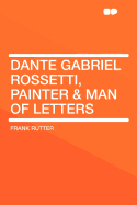 Dante Gabriel Rossetti, Painter & Man of Letters - Rutter, Frank