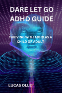 Dare Let Go ADHD Guide: Thriving with ADHD as a Child or Adult