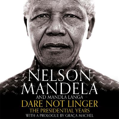 Dare Not Linger: The Presidential Years - Mandela, Nelson, and Langa, Mandla, and Machel, Graca (Prologue by)