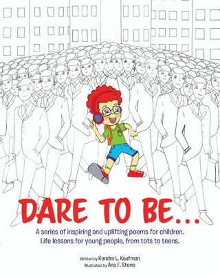 Dare to Be...: A series of inspiring and uplifting poems for children. Life lessons for young people, from tots to teens. - Kaufman, Kendra L