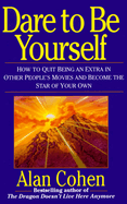 Dare to Be Yourself: How to Quit Being an Extra in Other People's Movies and Become the Star Of.