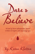 Dare to Believe: A Book of Short Adventurous Stories Written to Inspire and Encourage You