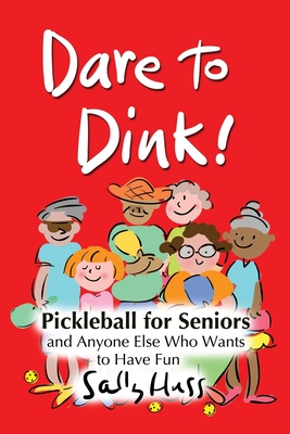 Dare to Dink!: Pickleball for Seniors and Anyone Else Who Wants to Have Fun - Huss, Sally