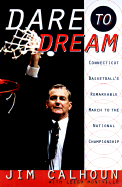 Dare to Dream: Connecticut Basketball's Remarkable March to the National Championship - Calhoun, Jim, and Montville, Leigh