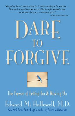 Dare to Forgive: The Power of Letting Go and Moving on - Hallowell, Edward M