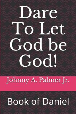 Dare To Let God be God!: Book of Daniel - Palmer, Johnny A, Jr.