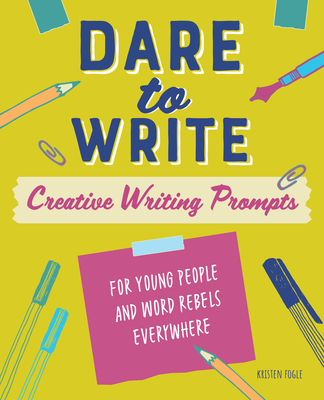 Dare to Write: Creative Writing Prompts for Young People and Word Rebels Everywhere - Fogle, Kristen