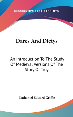 Dares And Dictys: An Introduction To The Study Of Medieval Versions Of The Story Of Troy - Griffin, Nathaniel Edward