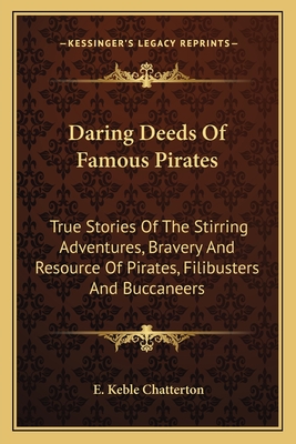 Daring Deeds Of Famous Pirates: True Stories Of The Stirring Adventures, Bravery And Resource Of Pirates, Filibusters And Buccaneers - Chatterton, E Keble