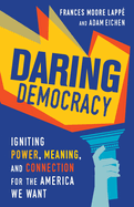 Daring Democracy: Igniting Power, Meaning, and Connection for the America We Want