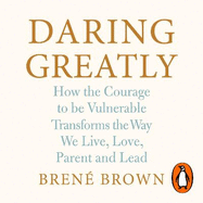 Daring Greatly: How the Courage to Be Vulnerable Transforms the Way We Live, Love, Parent, and Lead