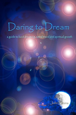 Daring To Dream: A Guide To Lucid Dreaming, Astral Travel And Spiritual Growth - Stone, John, Mr.