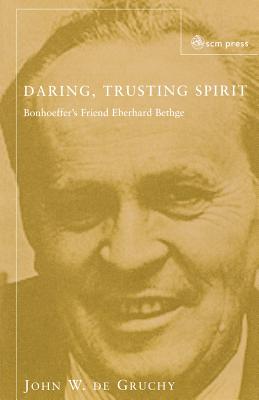 Daring Trusting Spirit: Bonhoeffer's Friend Eberhard Bethge - Gruchy, John W. De, and Barnett, Victoria