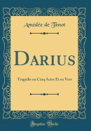 Darius: Tragdie En Cinq Actes Et En Vers (Classic Reprint)