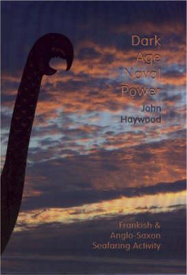 Dark Age Naval Power. a Reassessment of Frankish and Anglo-Saxon Seafaring Activity - Haywood, John, Dr.