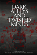 Dark Alleys and Twisted Minds: A Collection of Ten Pulse-Pounding Crime Thriller Stories