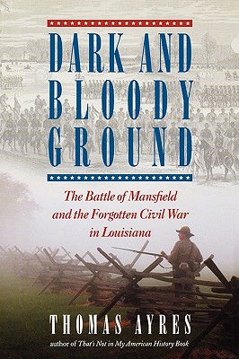 Dark and Bloody Ground: The Battle of Mansfield and the Forgotten Civil War in Louisiana - Ayres, Thomas