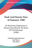 Dark And Stormy Days At Kumassi, 1900: Or Missionary Experience In Ashanti According To The Diary Of Fritz Ramseyer (1900)