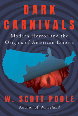 Dark Carnivals: Modern Horror and the Origins of American Empire - Poole, W Scott