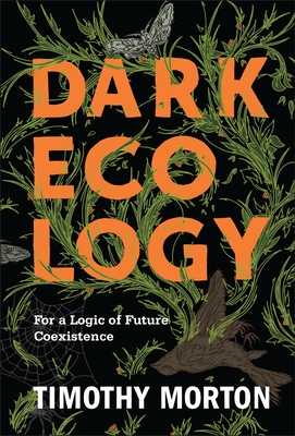 Dark Ecology: For a Logic of Future Coexistence - Morton, Timothy