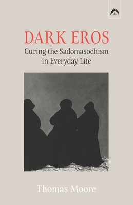 Dark Eros: Curing the Sadomasochism in Everyday Life - Guggenbhl-Craig, Adolf (Foreword by), and Moore, Thomas