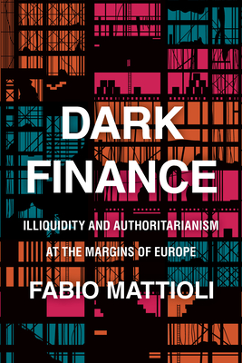 Dark Finance: Illiquidity and Authoritarianism at the Margins of Europe - Mattioli, Fabio