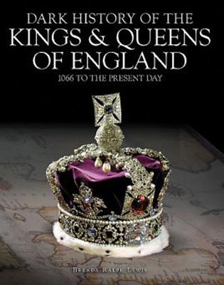 Dark History of the Kings & Queens of England: 1066 to the Present Day - Lewis, Brenda Ralph