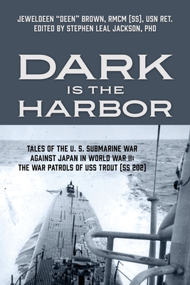 Dark is the Harbor: Tales of the U. S. Submarine War Against Japan in World War II; The War Patrols of USS Trout (SS 202) - Brown Rmcm (Ss) Usn Ret, Jeweldeen, and Jackson, Stephen Leal, PhD (Editor)