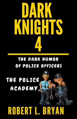 DARK KNIGHTS, The Dark Humor of Police Officers: The Police Academy - Bryan, Robert L