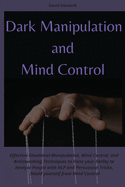 Dark Manipulation and Mind Control: Effective Emotional Manipulation, Mind Control, and Brainwashing Techniques to Hone your Ability to Analyze People with NLP and Persuasion Tricks. Shield yourself from Mind Control
