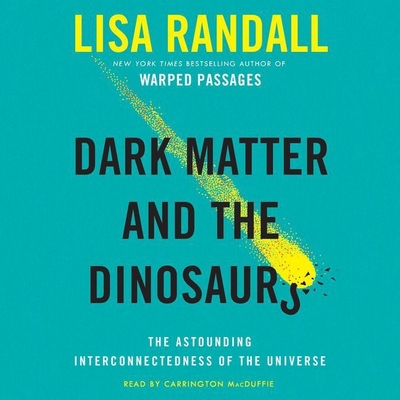 Dark Matter and the Dinosaurs Lib/E: The Astounding Interconnectedness of the Universe - Randall, Lisa, and MacDuffie, Carrington (Read by)