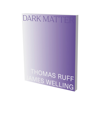 Dark Matter. Thomas Ruff & James Welling - Vegh, Christina (Editor)