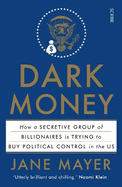 Dark Money: How a Secretive Group of Billionaires is Trying to Buy Political Control in the Us