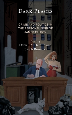 Dark Places: Crime and Politics in the Personal Noir of James Ellroy - Hamlin, Darrell A. (Contributions by), and Romance, Joseph (Contributions by), and Anderson, Erik (Contributions by)