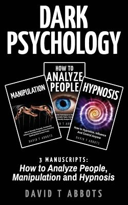 Dark Psychology: 3 Manuscripts How to Analyze People, Manipulation and Hypnosis - Abbots, David T
