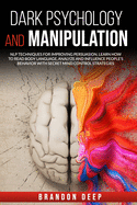 Dark Psychology and Manipulation: NLP Techniques for Improving Persuasion. Learn How to Read Body Language, Analyze and Influence People's Behavior with Secret Mind Control Strategies