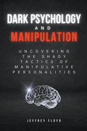 Dark Psychology and Manipulation: Uncovering the Shady Tactics of Manipulative Personalities