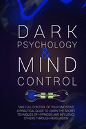 Dark Psychology and Mind Control: Master Your Emotions and Learn How to Defend Yourself from Toxic People. Use Mental Control to Covert Manipulation