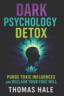 Dark Psychology Detox: Purge Toxic Influences and Reclaim Your Free Will (2025) - Break Free from Psychological Control: Guard Your Mental Freedom & Emotional Strength