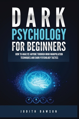 Dark Psychology for Beginners: How to Analyze Anyone Through Mind Manipulation Techniques and Dark Psychology Tactics - Dawson, Judith