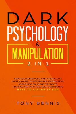 Dark Psychology & Manipulation 2 in 1: How to Understand and Manipulate with Anyone, Overthinking, Persuasion, Recognise Someone Trying to Manipulate with You, Self Confidence, Best to Listen in Car - Bennis, Tony