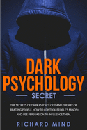 Dark Psychology Secret: The Secrets of Dark Psychology and the Art of Reading People. How to Control People's Minds and Use Persuasion to Influence Them.