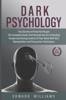 Dark Psychology: The Secrets of Powerful People The Complete Guide That Reveals the Art of Reading People and Having Control of Their Mind With NLP, Manipulation, and Persuasion Techniques - Williams, Edward
