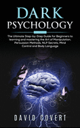 Dark Psychology: The Ultimate Step-by-Step Guide for Beginners to learning and mastering the Art of Manipulation, Persuasion Methods, NLP Secrets, Mind Control and Body Language