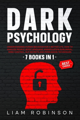 Dark Psychology: Understanding Human Behavior for a Better Life. How to Analyze People, Body Language, Manipulation Subliminal, Mind Control, NLP Secrets and Persuasion Techniques Through 7 Books in 1 - Robinson, Liam